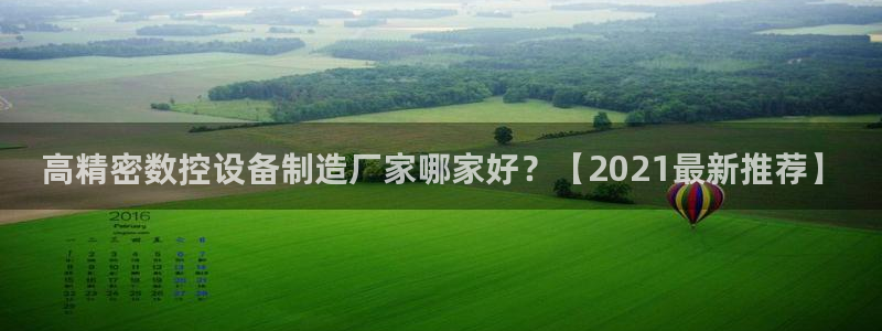 彩神旗下有哪些平台可以玩：高精密数控设备制造厂家哪家好？【2021最新推荐】